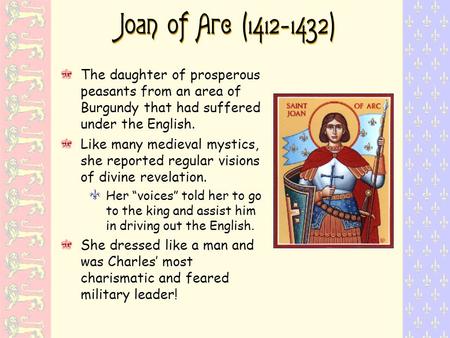 Joan of Arc (1412 - 1432) The daughter of prosperous peasants from an area of Burgundy that had suffered under the English. Like many medieval mystics,