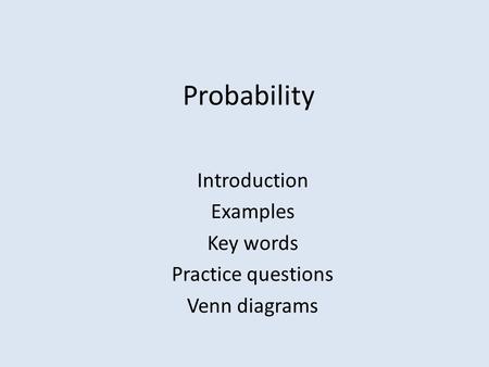 Probability Introduction Examples Key words Practice questions Venn diagrams.