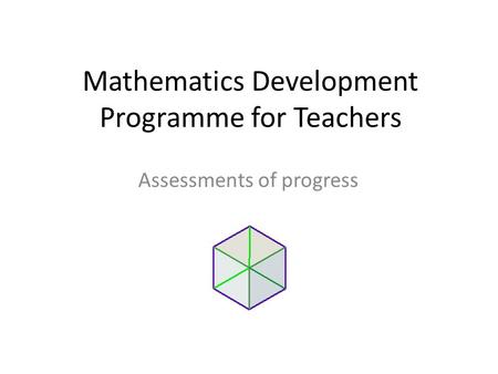 Mathematics Development Programme for Teachers Assessments of progress.