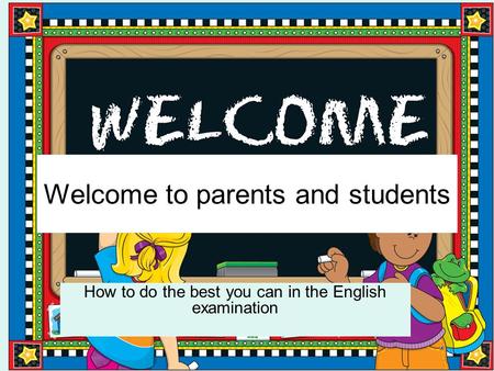 Welcome to parents and students How to do the best you can in the English examination.