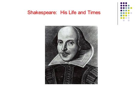 Shakespeare: His Life and Times Shakespeare: His Life and Times.