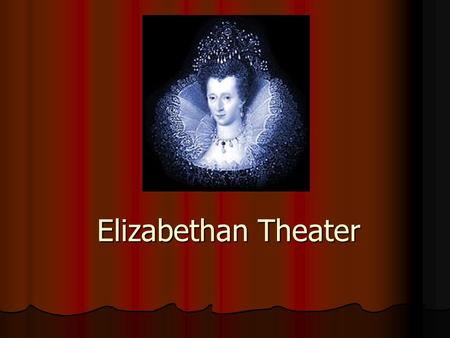 Elizabethan Theater. Elizabeth I encouraged the growth of theater due to her Renaissance Education. Elizabeth I encouraged the growth of theater due to.