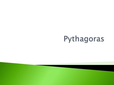 Pythagoras was a Greek mathematician who was born approximately 2700 years ago. He was responsible for figuring out a lot of modern maths, especially.