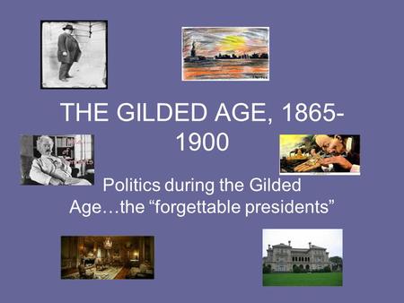THE GILDED AGE, 1865- 1900 Politics during the Gilded Age…the “forgettable presidents”