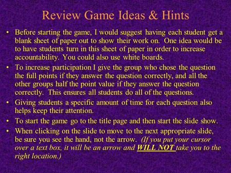 Review Game Ideas & Hints Before starting the game, I would suggest having each student get a blank sheet of paper out to show their work on. One idea.