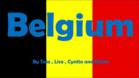 Belgium By Tola , Lisa , Cyntia and Elaine.