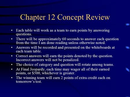 Chapter 12 Concept Review Each table will work as a team to earn points by answering questions. There will be approximately 60 seconds to answer each.