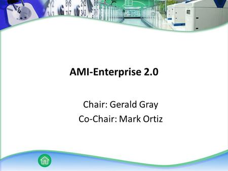 AMI-Enterprise 2.0 Chair: Gerald Gray Co-Chair: Mark Ortiz.