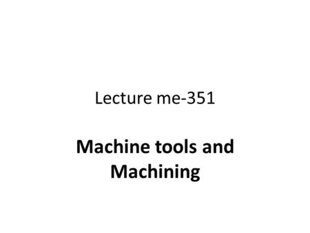Lecture me-351 Machine tools and Machining. Statics and dynamics of shaper planner and sloter All of the three machines when in rest or in work are statically.