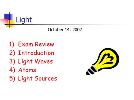 Light 1)Exam Review 2)Introduction 3)Light Waves 4)Atoms 5)Light Sources October 14, 2002.