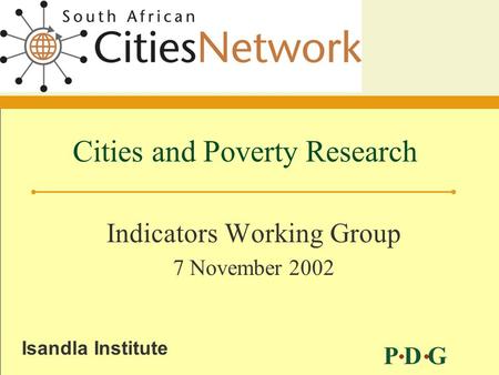 P D G Isandla Institute Cities and Poverty Research Indicators Working Group 7 November 2002.