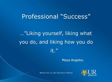 Professional “Success” …”Liking yourself, liking what you do, and liking how you do it.” Maya Angelou.