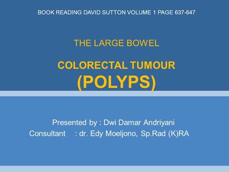 Presented by : Dwi Damar Andriyani Consultant : dr. Edy Moeljono, Sp.Rad (K)RA THE LARGE BOWEL COLORECTAL TUMOUR (POLYPS) BOOK READING DAVID SUTTON VOLUME.
