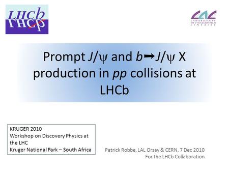 Prompt J/  and b ➝ J/  X production in pp collisions at LHCb Patrick Robbe, LAL Orsay & CERN, 7 Dec 2010 For the LHCb Collaboration KRUGER 2010 Workshop.