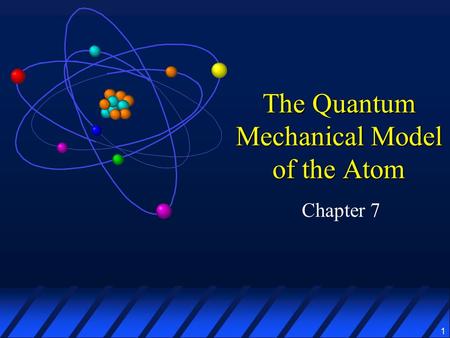 1 The Quantum Mechanical Model of the Atom Chapter 7.