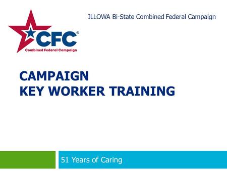 CAMPAIGN KEY WORKER TRAINING 51 Years of Caring 1 ILLOWA Bi-State Combined Federal Campaign.