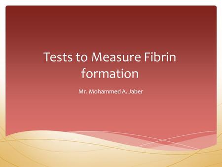 Tests to Measure Fibrin formation Mr. Mohammed A. Jaber.