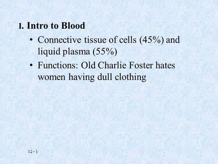 12 - 1 I. Intro to Blood Connective tissue of cells (45%) and liquid plasma (55%) Functions: Old Charlie Foster hates women having dull clothing.