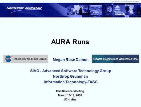 Copyright 2007 Northrop Grumman Corporation 1 AURA Runs Megan Rose Damon SIVO - Advanced Software Technology Group Northrop Grumman Information Technology-TASC.