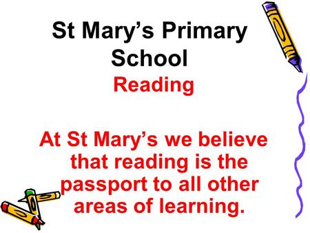 St Mary’s Primary School Reading At St Mary’s we believe that reading is the passport to all other areas of learning.