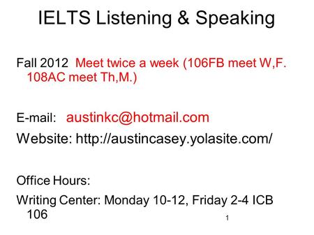 1 IELTS Listening & Speaking Fall 2012 Meet twice a week (106FB meet W,F. 108AC meet Th,M.)   Website: