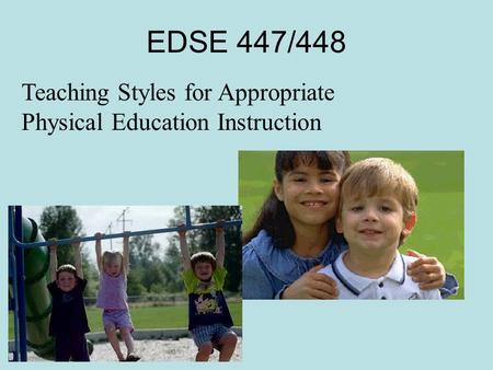 EDSE 447/448 Teaching Styles for Appropriate Physical Education Instruction.