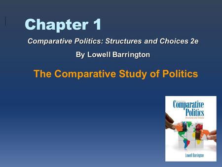 Chapter 1 The Comparative Study of Politics Comparative Politics: Structures and Choices 2e By Lowell Barrington.
