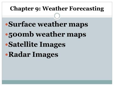 Chapter 9: Weather Forecasting Surface weather maps 500mb weather maps Satellite Images Radar Images.