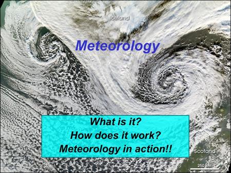 Meteorology What is it? How does it work? Meteorology in action!!