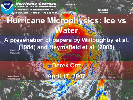 Hurricane Microphysics: Ice vs Water A presenation of papers by Willoughby et al. (1984) and Heymsfield et al. (2005) Derek Ortt April 17, 2007.