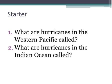 Starter 1.What are hurricanes in the Western Pacific called? 2.What are hurricanes in the Indian Ocean called?