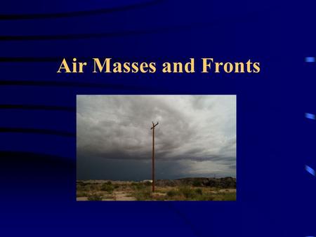 Air Masses and Fronts. What is an Air Mass? Air masses are large bodies of air which have similar temperature and moisture characteristics. Air masses.