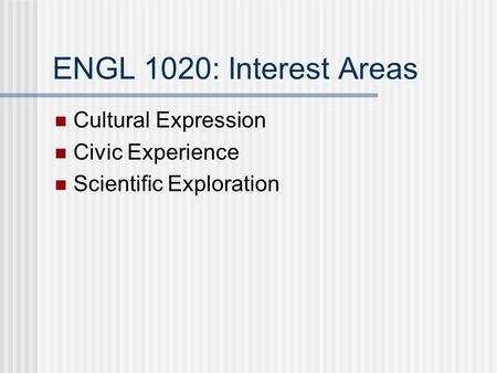 ENGL 1020: Interest Areas Cultural Expression Civic Experience Scientific Exploration.