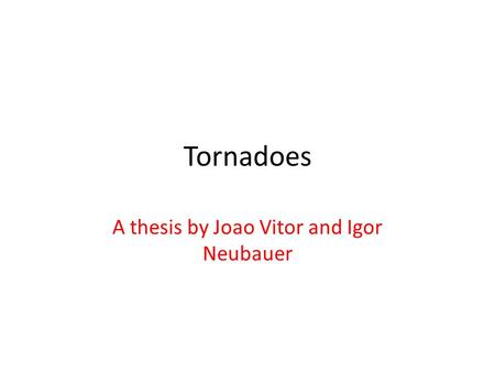 Tornadoes A thesis by Joao Vitor and Igor Neubauer.