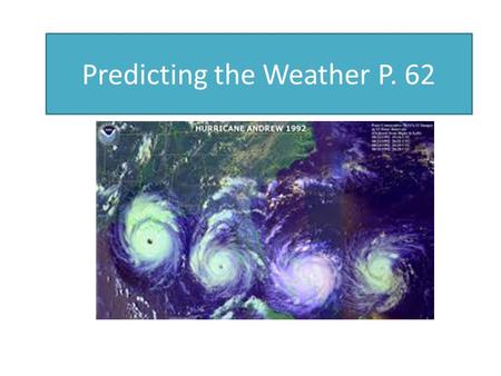 Predicting the Weather P. 62 Pages 62-63. Many Different Technologies to detect and help forecast weather Weather Satellites Radar (Doppler, NEXRAD) Balloons.