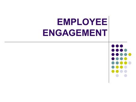 EMPLOYEE ENGAGEMENT. What is Employee engagement The extent that an employee believes in the mission, purpose and values of an organization and demonstrates.