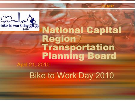 National Capital Region Transportation Planning Board April 21, 2010 ITEM #7 Bike to Work Day 2010.