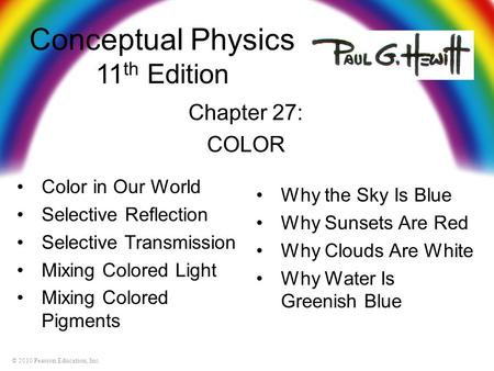 © 2010 Pearson Education, Inc. Conceptual Physics 11 th Edition Chapter 27: COLOR Color in Our World Selective Reflection Selective Transmission Mixing.