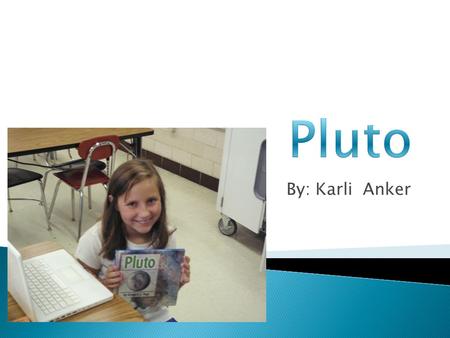 By: Karli Anker.  It takes five Pluto’s to make Earth.  Temperature on Pluto may be about -375 degrees Fahrenheit.  Pluto has three moons.  Pluto.