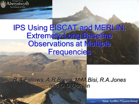 Solar System Physics Group IPS Using EISCAT and MERLIN: Extremely-Long Baseline Observations at Multiple Frequencies R.A.Fallows, A.R.Breen, M.M.Bisi,