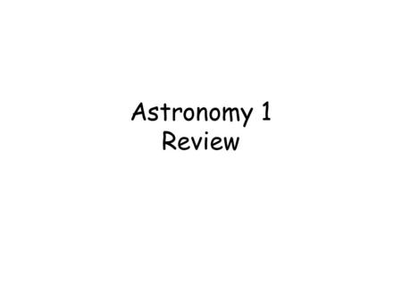 Astronomy 1 Review.