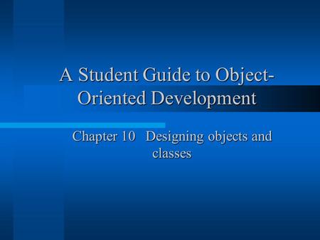 A Student Guide to Object- Oriented Development Chapter 10 Designing objects and classes.