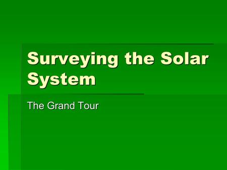 Surveying the Solar System The Grand Tour. The Solar System  As more powerful telescopes scanned the skies astronomers needed to know more about the.