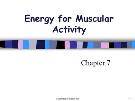 Sport Books Publisher1 Energy for Muscular Activity Chapter 7.