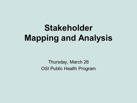 Stakeholder Mapping and Analysis Thursday, March 26 OSI Public Health Program.