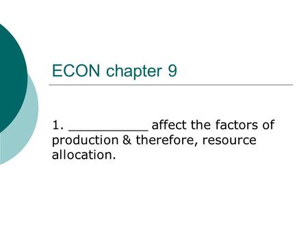 ECON chapter 9 1. __________ affect the factors of production & therefore, resource allocation.