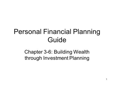 1 Personal Financial Planning Guide Chapter 3-6: Building Wealth through Investment Planning.