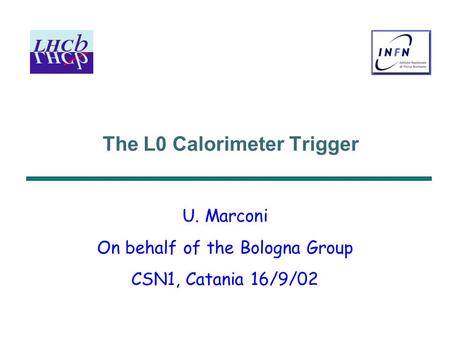 The L0 Calorimeter Trigger U. Marconi On behalf of the Bologna Group CSN1, Catania 16/9/02.
