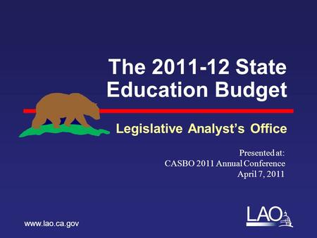 LAO The 2011-12 State Education Budget Legislative Analyst’s Office www.lao.ca.gov Presented at: CASBO 2011 Annual Conference April 7, 2011.