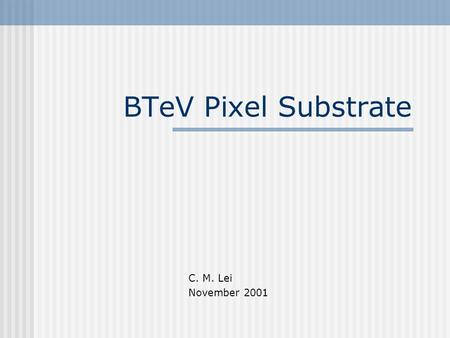 BTeV Pixel Substrate C. M. Lei November 2001. Design Spec. Exposed to >10 Mrad Radiation Exposed to Operational Temp about –15C Under Ultra-high Vacuum,